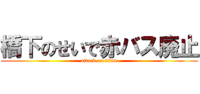 橋下のせいで赤バス廃止 (attack on titan)