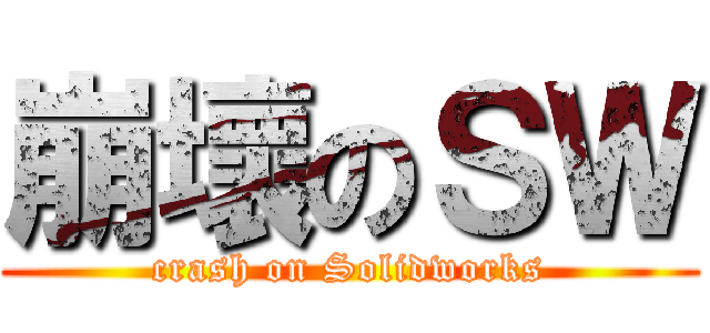 崩壞のＳＷ (crash on Solidworks)