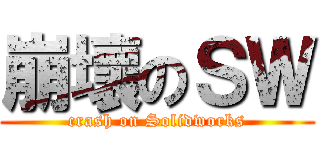 崩壞のＳＷ (crash on Solidworks)