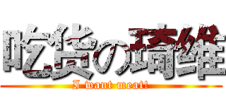 吃货の琦维 (I want meat!)