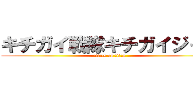 キチガイ戦隊キチガイジャー (attack on titan)
