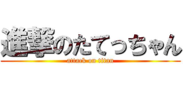 進撃のたてっちゃん (attack on titan)