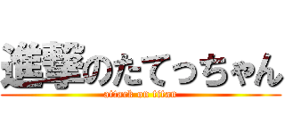 進撃のたてっちゃん (attack on titan)