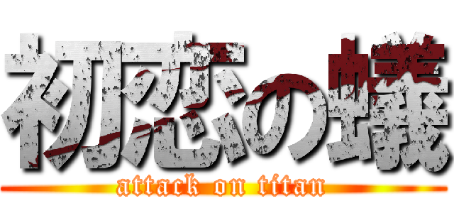 初恋の蟻 (attack on titan)