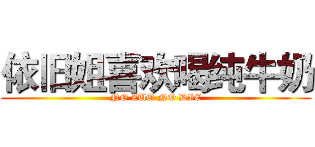 依旧姐喜欢喝纯牛奶 (NO ZUO NO DIE)