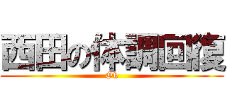 西田の体調回復 (Ok)