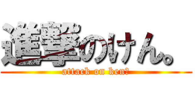 進撃のけん。 (attack on ken。)