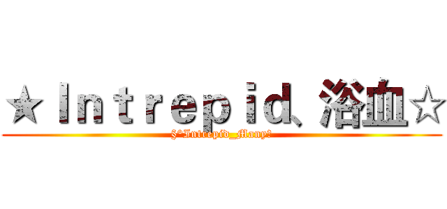 ★Ｉｎｔｒｅｐｉｄ、浴血☆ (§°Intrepid_Manyღ)