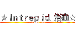★Ｉｎｔｒｅｐｉｄ、浴血☆ (§°Intrepid_Manyღ)