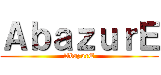 ＡｂａｚｕｒＥ (AbazurE)