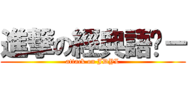 進撃の經典語錄－ (attack on JDYL)