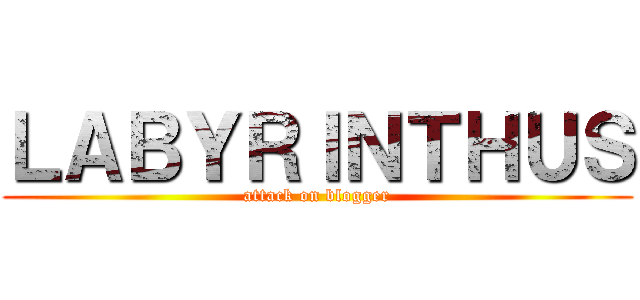 ＬＡＢＹＲＩＮＴＨＵＳ (attack on blogger)