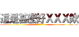 這是甚麼好ＸＸＸ欸 (*******)