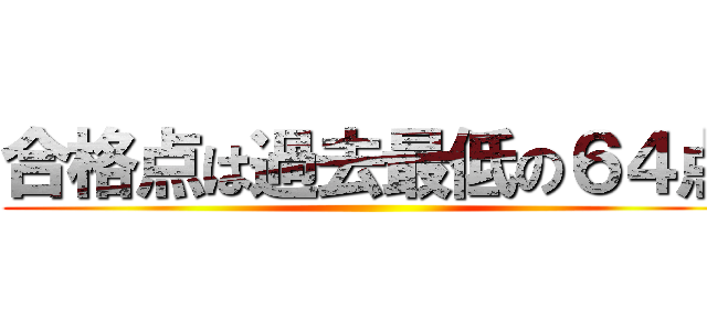 合格点は過去最低の６４点 ()