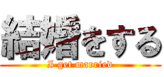 結婚をする (I get married)