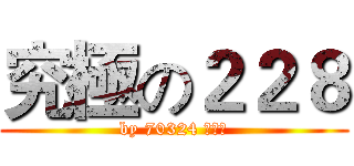究極の２２８ (by 70324 李明諦)