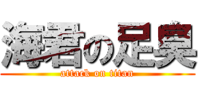 海君の足臭 (attack on titan)