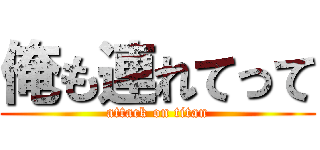 俺も連れてって (attack on titan)