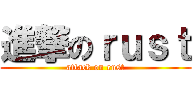進撃のｒｕｓｔ (attack on rust)
