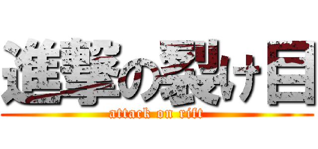 進撃の裂け目 (attack on rift)