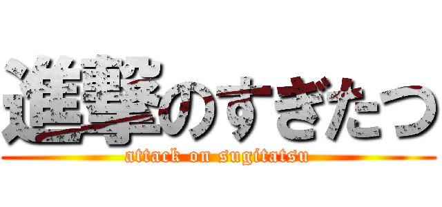 進撃のすぎたつ (attack on sugitatsu)