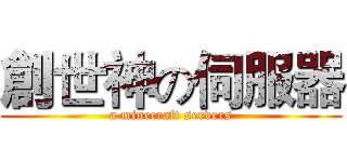 創世神の伺服器 (a minecraft servers)