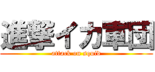 進撃イカ軍団 (attack on squid)