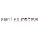 ｙａｍｉ ｎｏ ｍａｔｓｕｅｉ  (yami no matsuei )