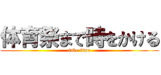 体育祭まで時をかける (take time)