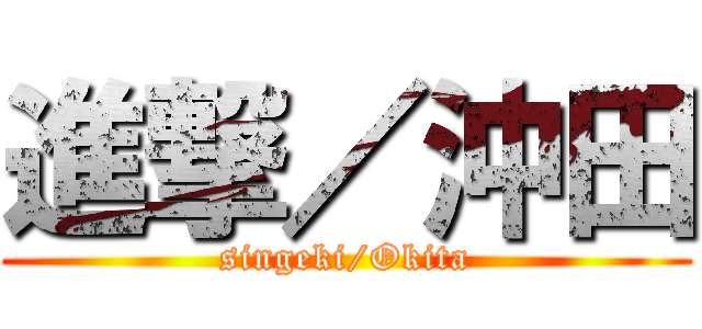 進撃／沖田 (singeki/Okita)