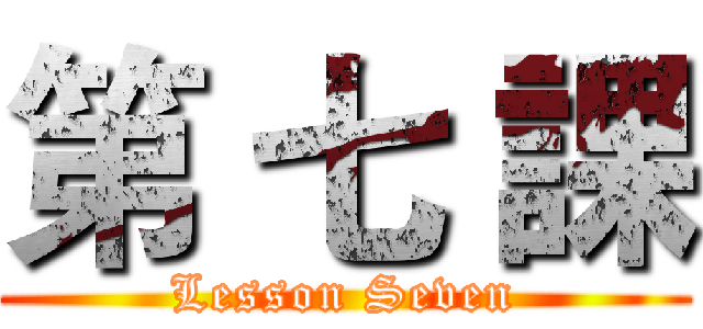 第 七 課 (Lesson Seven)