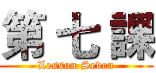 第 七 課 (Lesson Seven)