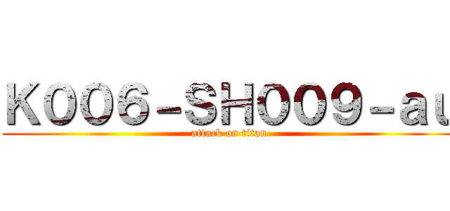 Ｋ００６－ＳＨ００９－ａｕ (attack on titan)