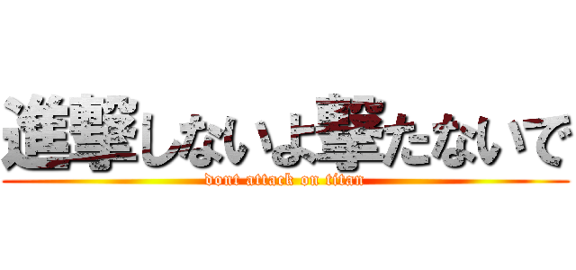 進撃しないよ撃たないで (dont attack on titan)