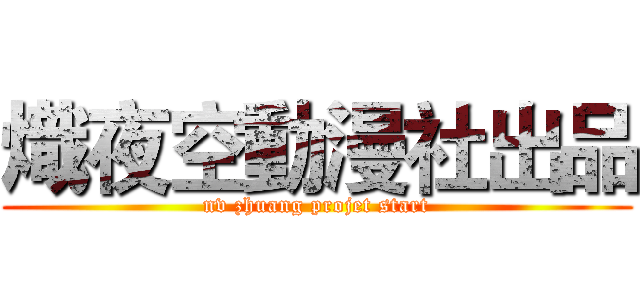 熾夜空動漫社出品 (nv zhuang projet start)