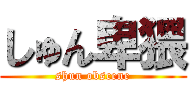 しゅん卑猥 (shun obscene)