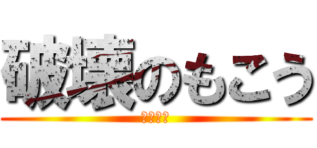 破壊のもこう (危険な漢)