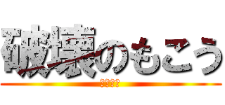 破壊のもこう (危険な漢)