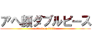 アヘ顔ダブルピース (attack on tintin)