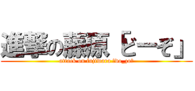 進撃の藤原「どーぞ」 (attack on fujiwara 「do_zo」)