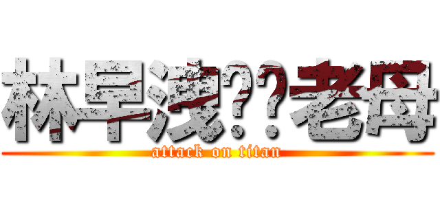 林早洩屌你老母 (attack on titan)