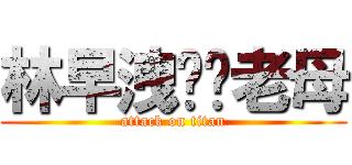 林早洩屌你老母 (attack on titan)
