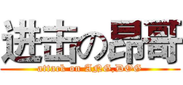 进击の昂哥 (attack on ANG,DOG)