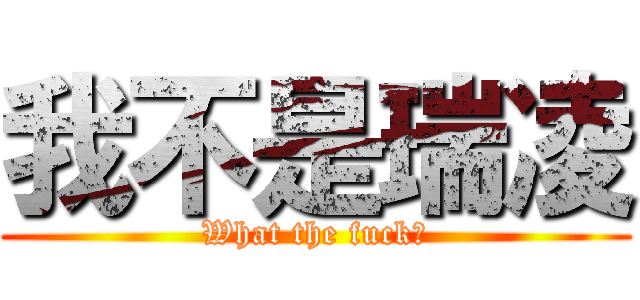 我不是瑞凌 (What the fuck?)