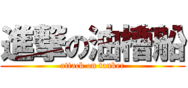 進撃の油槽船 (attack on tanker)