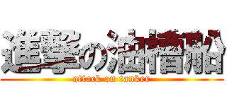進撃の油槽船 (attack on tanker)