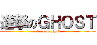 進撃のＧＨＯＳＴ (attack on ghost)