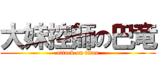 大妹控師の巴竜 (attack on titan)