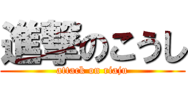 進撃のこうし (attack on riaju)