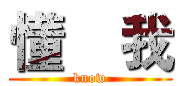 懂    我 (know)